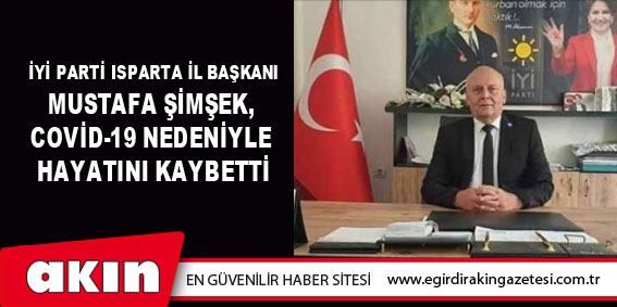 İyi Parti Isparta İl Başkanı Mustafa Şimşek,  Covid-19 Nedeniyle Hayatını Kaybetti