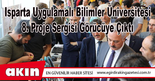 eğirdir haber,akın gazetesi,egirdir haberler,son dakika,Isparta Uygulamalı Bilimler Üniversitesi 8. Proje Sergisi Görücüye Çıktı