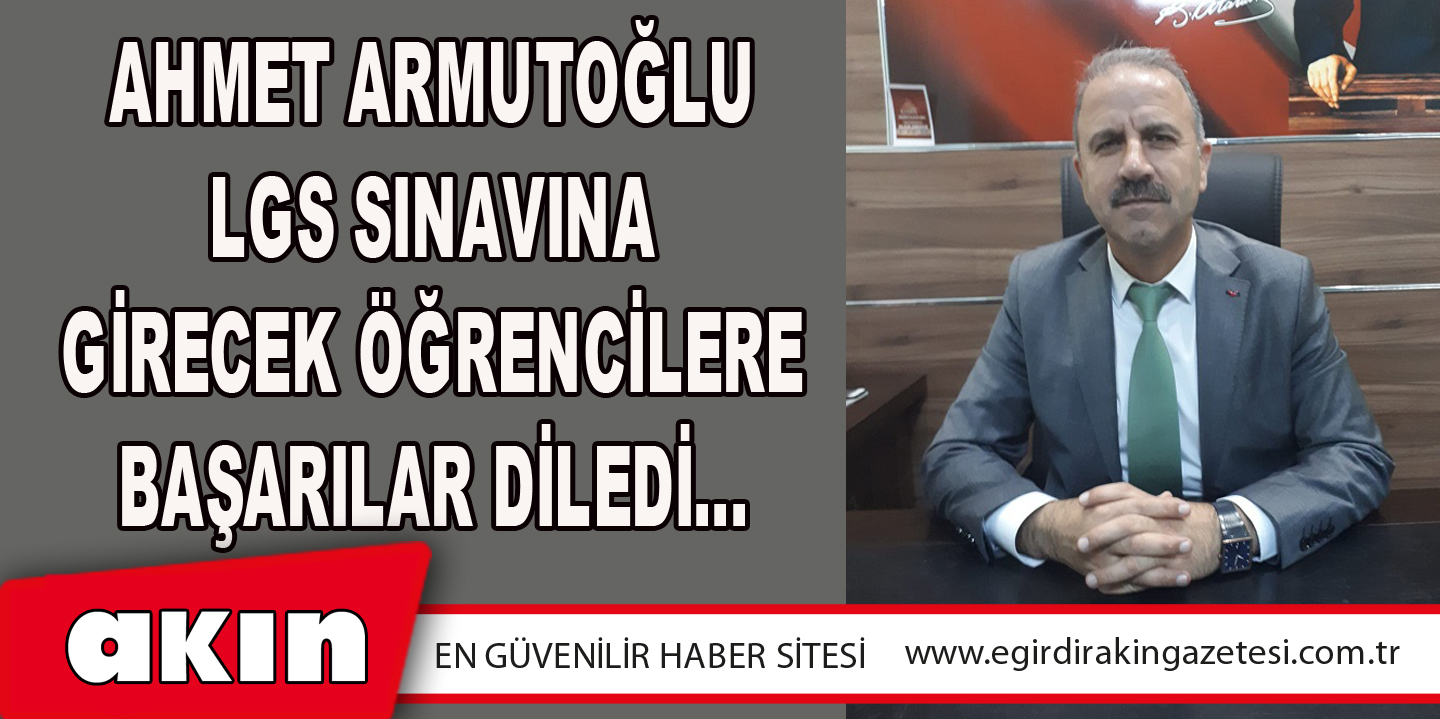 Ahmet Armutoğlu LGS Sınavına Girecek Öğrencilere Başarılar Diledi…