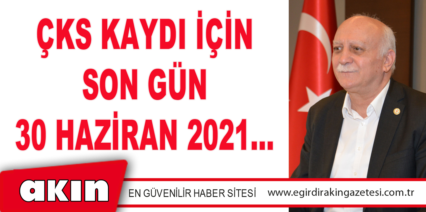 ÇKS KAYDI İÇİN SON GÜN 30 HAZİRAN 2021…