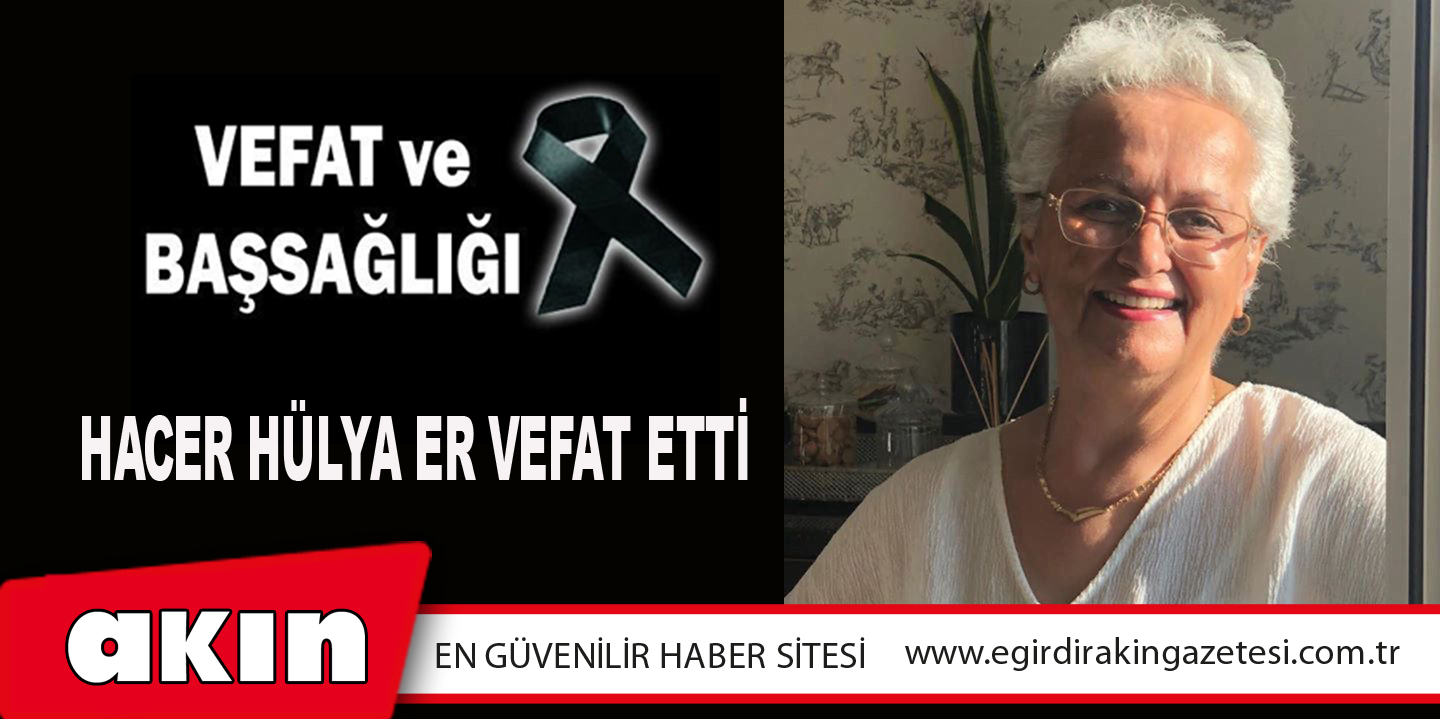 eğirdir haber,akın gazetesi,egirdir haberler,son dakika,Hacer Hülya Er Vefat Etti