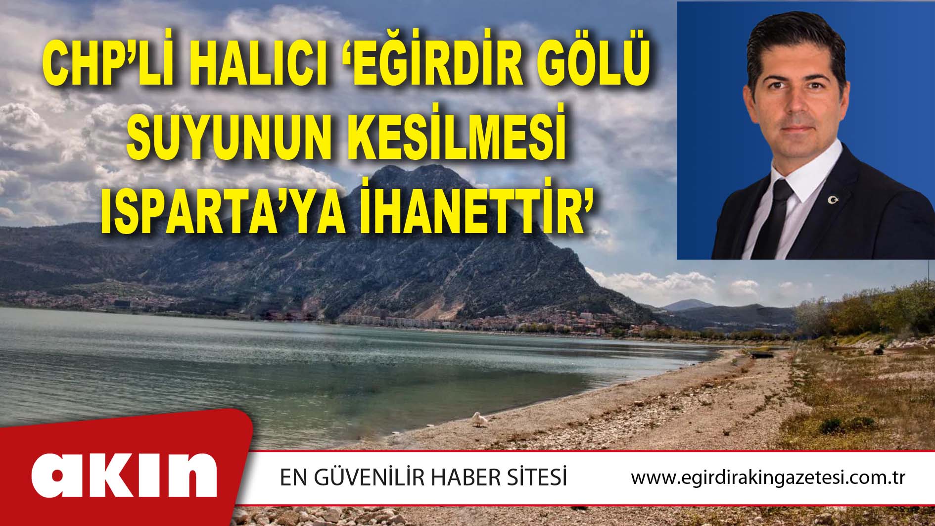 CHP’Lİ HALICI ‘EĞİRDİR GÖLÜ SUYUNUN KESİLMESİ ISPARTA’YA İHANETTİR’