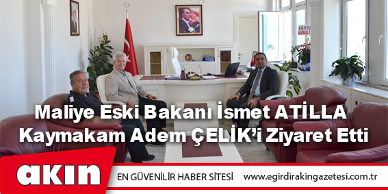 eğirdir haber,akın gazetesi,egirdir haberler,son dakika,Maliye Eski Bakanı İsmet ATİLLA Kaymakam Adem ÇELİK’i Ziyaret Etti