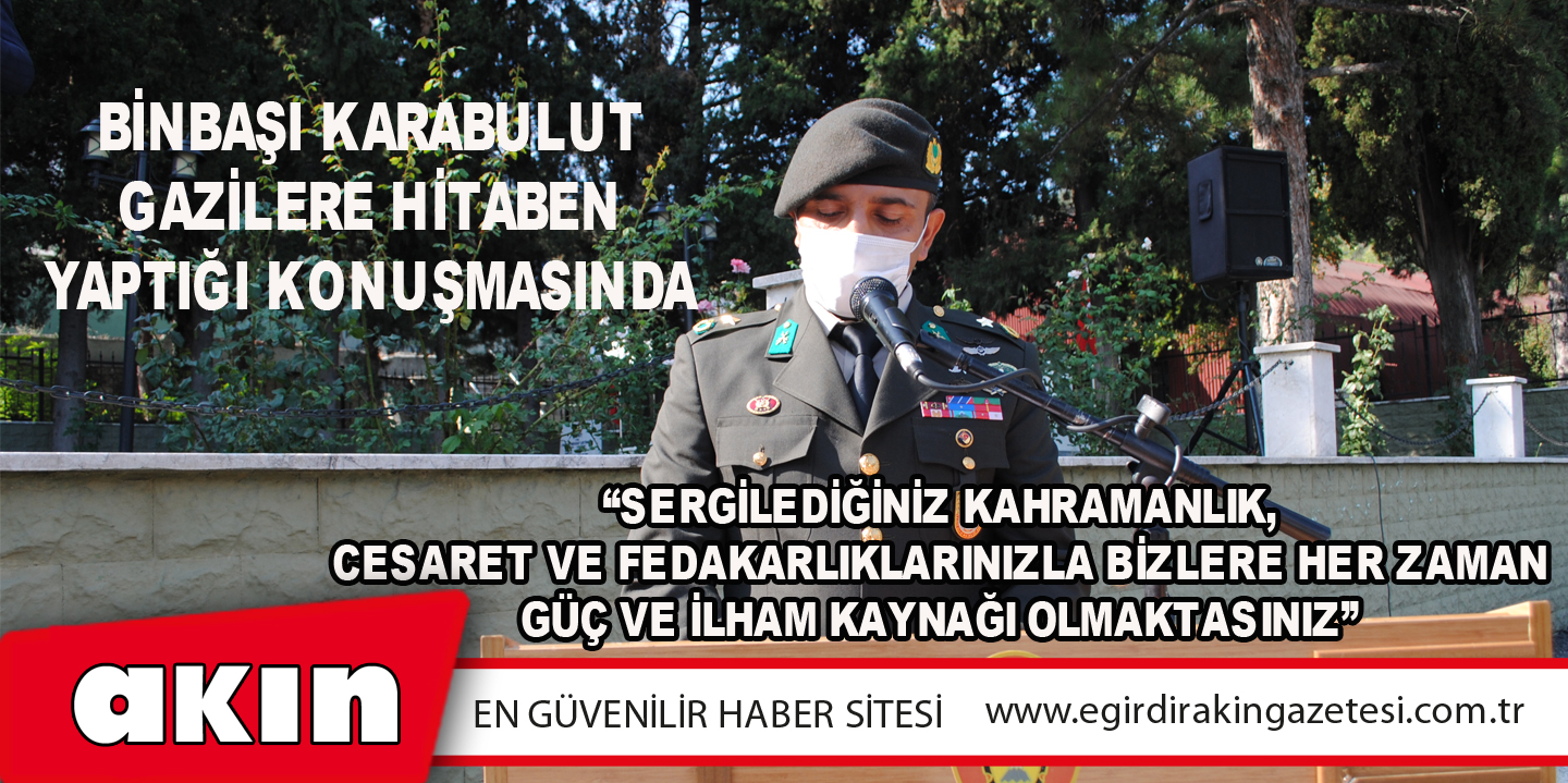 Binbaşı Karabulut Gazilere Hitaben Yaptığı Konuşmasında “Sergilediğiniz Kahramanlık, Cesaret Ve Fedakarlıklarınızla Bizlere Her Zaman Güç Ve İlham Kaynağı Olmaktasınız”