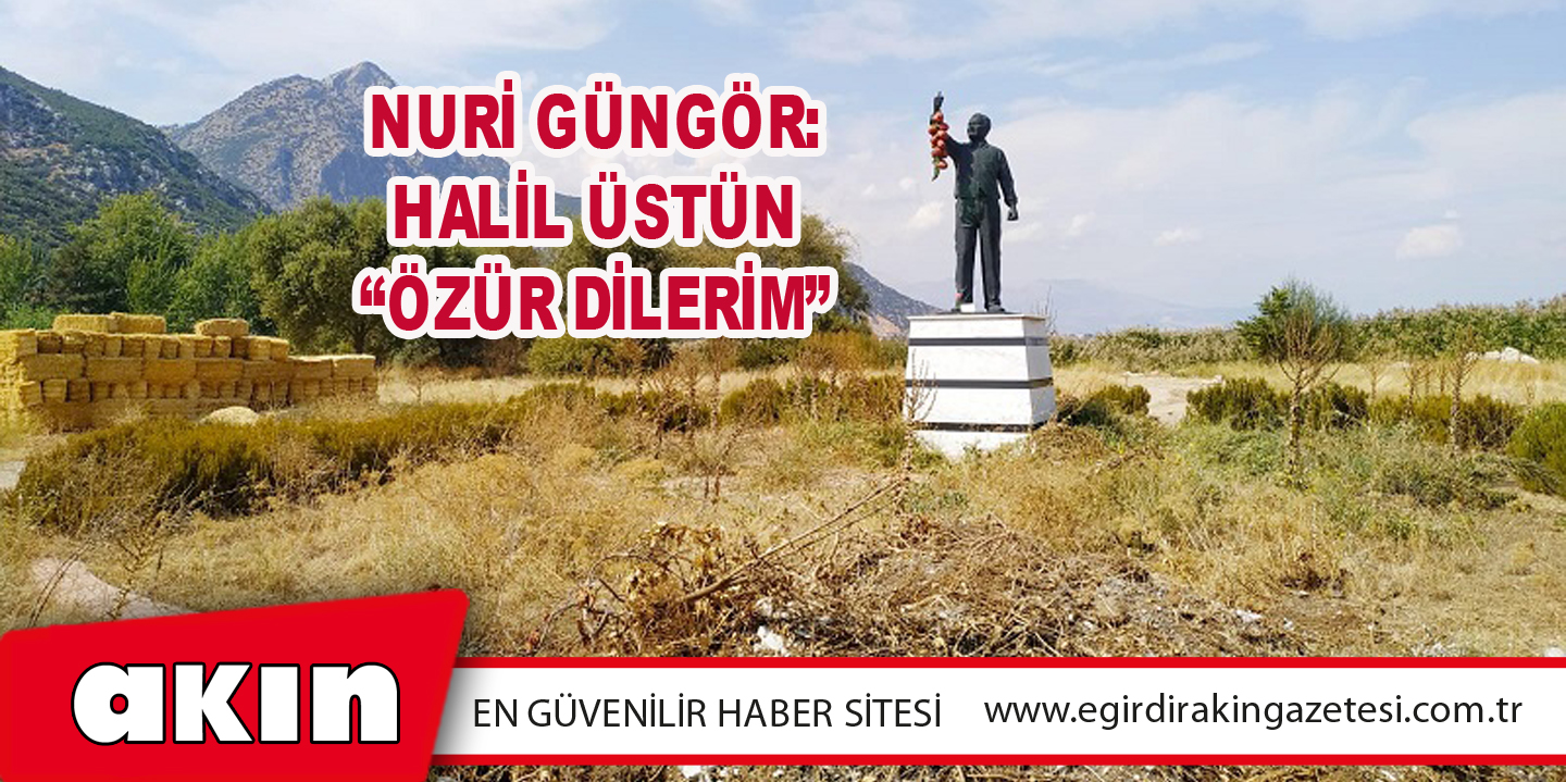 eğirdir haber,akın gazetesi,egirdir haberler,son dakika,Nuri Güngör: Halil Üstün “Özür Dilerim”