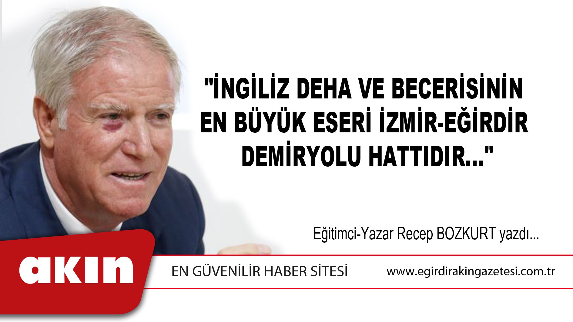 eğirdir haber,akın gazetesi,egirdir haberler,son dakika,"İNGİLİZ DEHA VE BECERİSİNİN EN BÜYÜK ESERİ İZMİR-EĞİRDİR DEMİRYOLU HATTIDIR..."