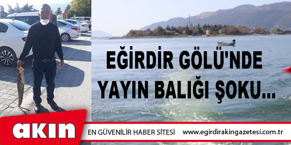 EĞİRDİR GÖLÜ'NDE YAYIN BALIĞI ŞOKU...