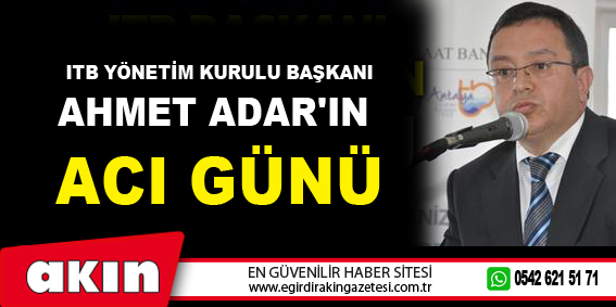 ITB Yönetim Kurulu Başkanı Ahmet Adar'ın Acı Günü