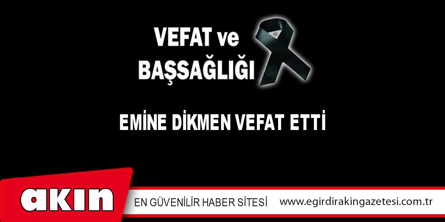 EMİNE DİKMEN VEFAT ETTİ