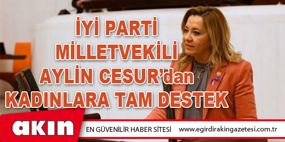 eğirdir haber,akın gazetesi,egirdir haberler,son dakika,İYİ Parti Milletvekili Aylin Cesur’dan Kadınlara Tam Destek