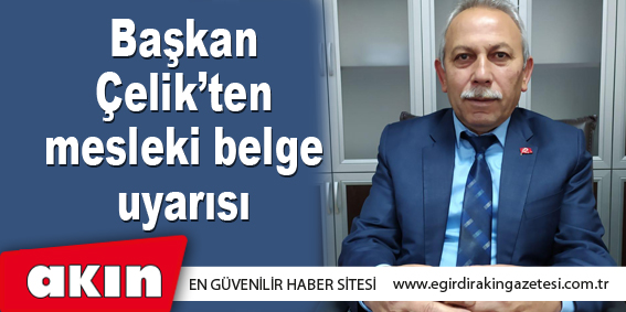 eğirdir haber,akın gazetesi,egirdir haberler,son dakika,Başkan Çelik’ten Mesleki Belge Uyarısı 