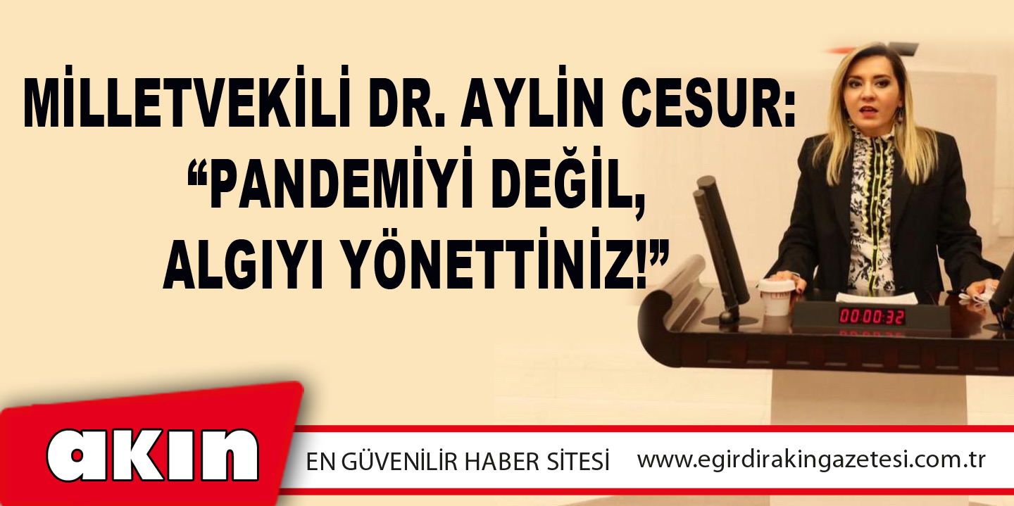 Milletvekili Dr. Aylin Cesur: Pandemiyi Değil, Algıyı Yönettiniz!