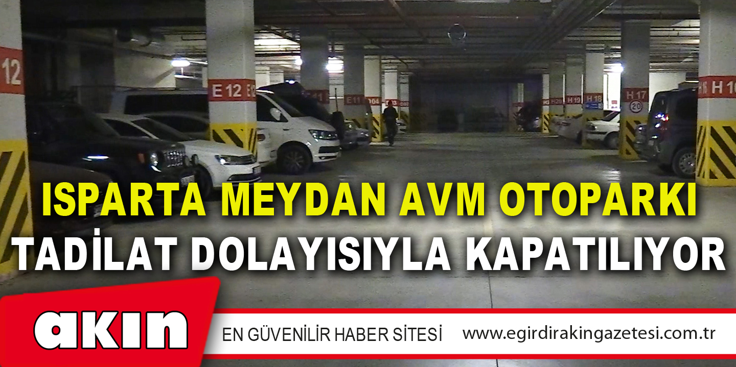 eğirdir haber,akın gazetesi,egirdir haberler,son dakika,Isparta Meydan AVM Otoparkı Tadilat Dolayısıyla Kapatılıyor