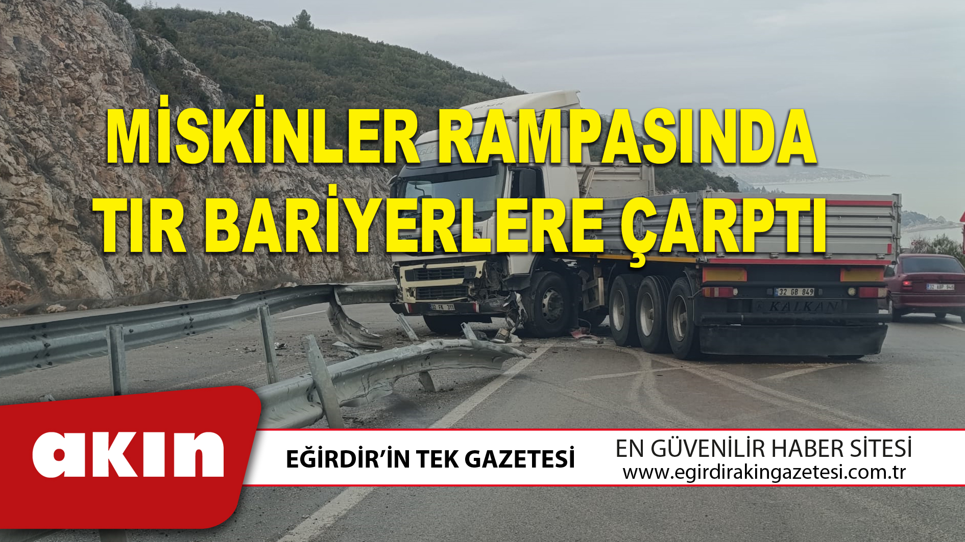 eğirdir haber,akın gazetesi,egirdir haberler,son dakika,MİSKİNLER RAMPASINDA TIR BARİYERLERE ÇARPTI