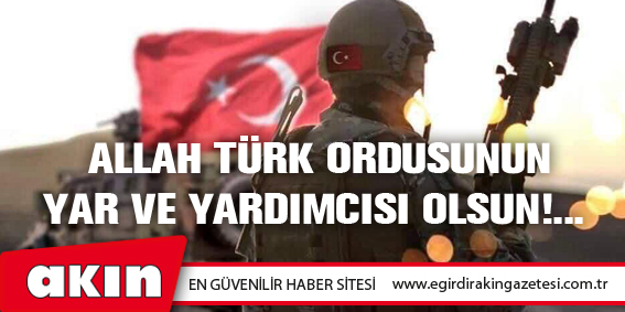ALLAH TÜRK ORDUSUNUN YAR VE YARDIMCISI OLSUN!...
