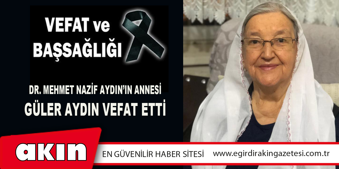 eğirdir haber,akın gazetesi,egirdir haberler,son dakika,Dr. Mehmet Nazif Aydın’ın Annesi Güler Aydın Vefat Etti