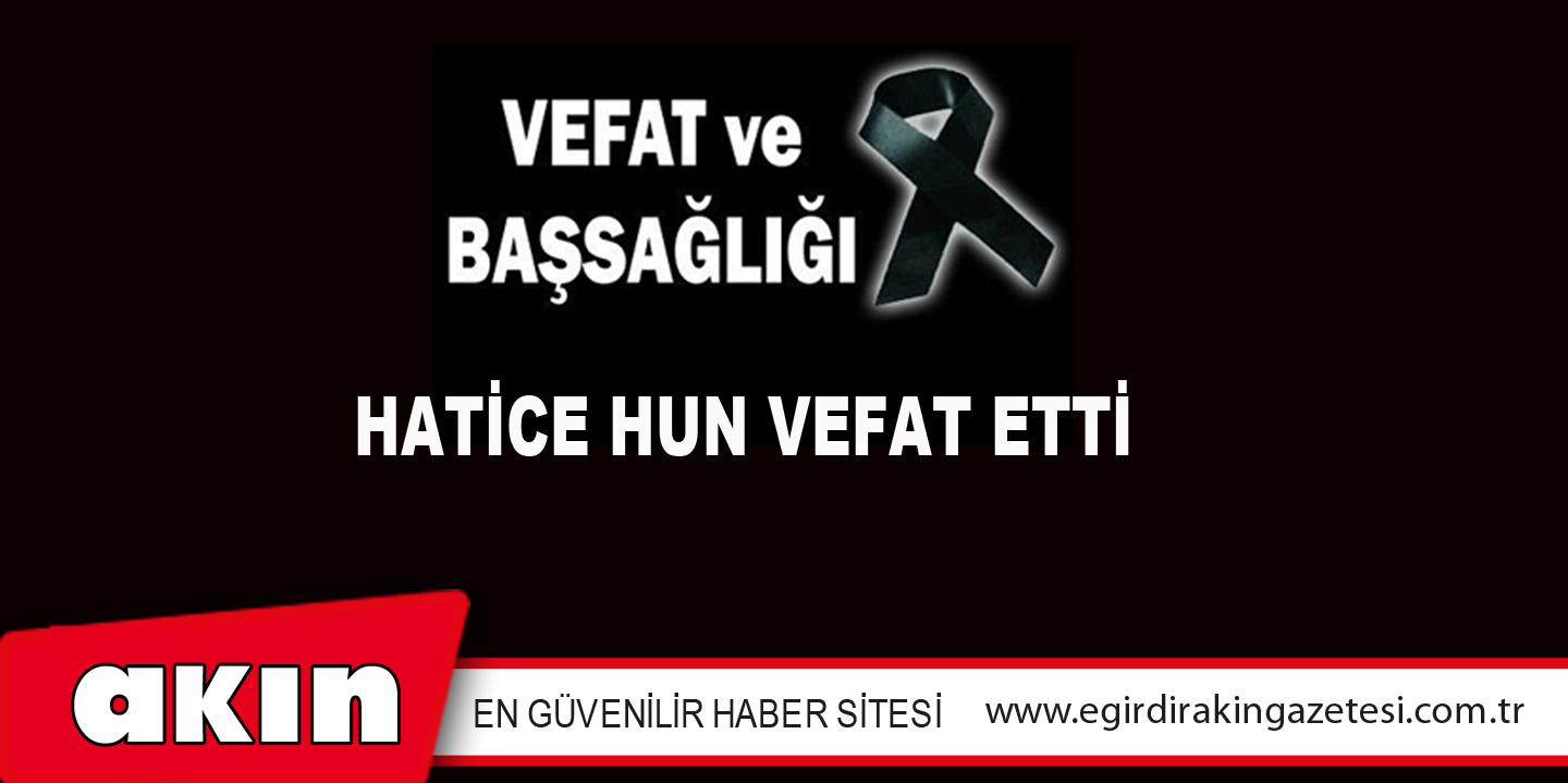 HATİCE HUN VEFAT ETTİ