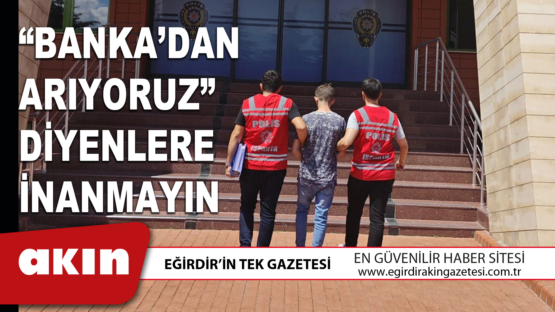 eğirdir haber,akın gazetesi,egirdir haberler,son dakika,“BANKA’DAN ARIYORUZ” DİYENLERE İNANMAYIN