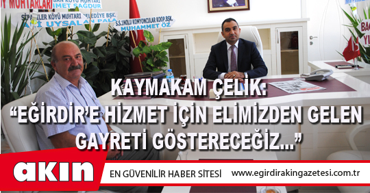 KAYMAKAM ÇELİK: “EĞİRDİR’E HİZMET İÇİN ELİMİZDEN GELEN GAYRETİ GÖSTERECEĞİZ…”
