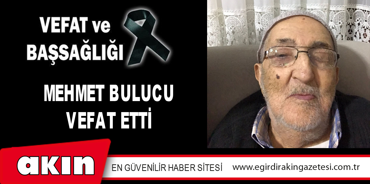 MEHMET BULUCU (100) VEFAT ETTİ