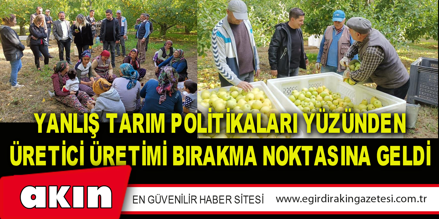 eğirdir haber,akın gazetesi,egirdir haberler,son dakika,Yanlış Tarım Politikaları Yüzünden Üretici Üretimi Bırakma Noktasına Geldi