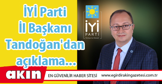 İYİ Parti İl Başkanı Tandoğan'dan açıklama...