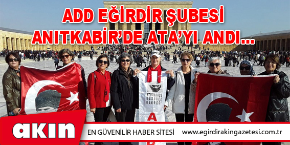 ADD EĞİRDİR ŞUBESİ ANITKABİR’DE ATA’YI ANDI…