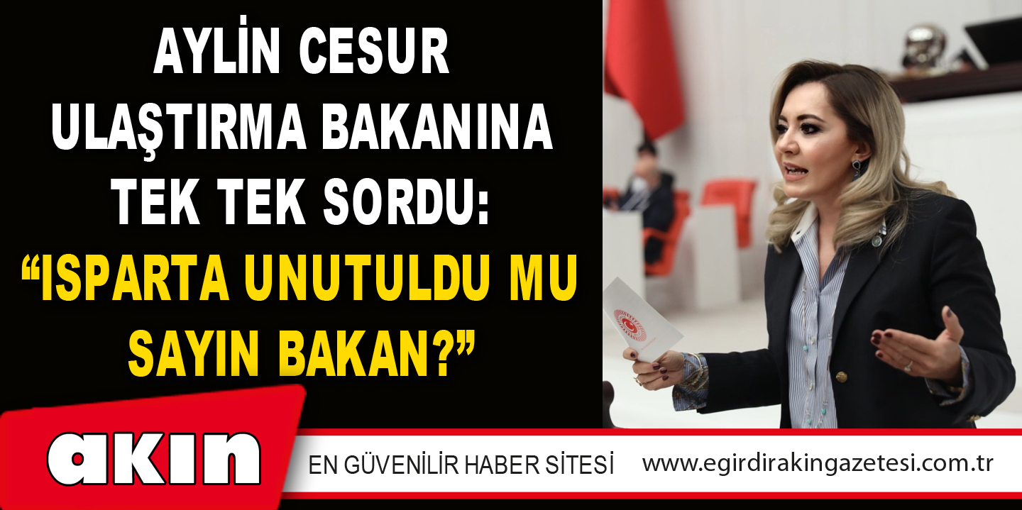 Aylin Cesur Ulaştırma Bakanına Tek Tek Sordu: “Isparta Unutuldu Mu Sayın Bakan?”