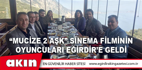 eğirdir haber,akın gazetesi,egirdir haberler,son dakika,“Mucize 2 Aşk” Sinema Filminin Oyuncuları Eğirdir’e Geldi