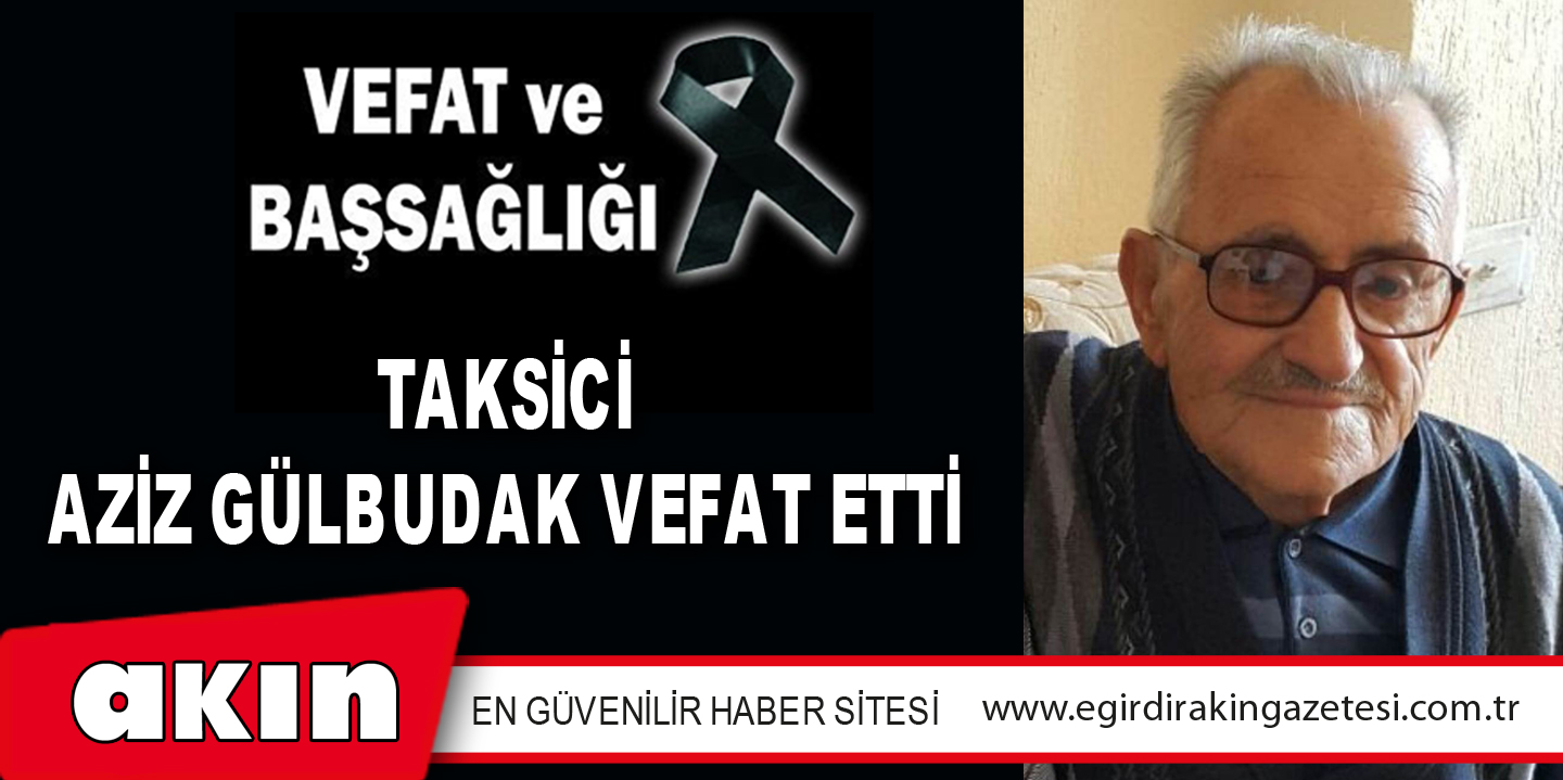 TAKSİCİ AZİZ GÜLBUDAK VEFAT ETTİ