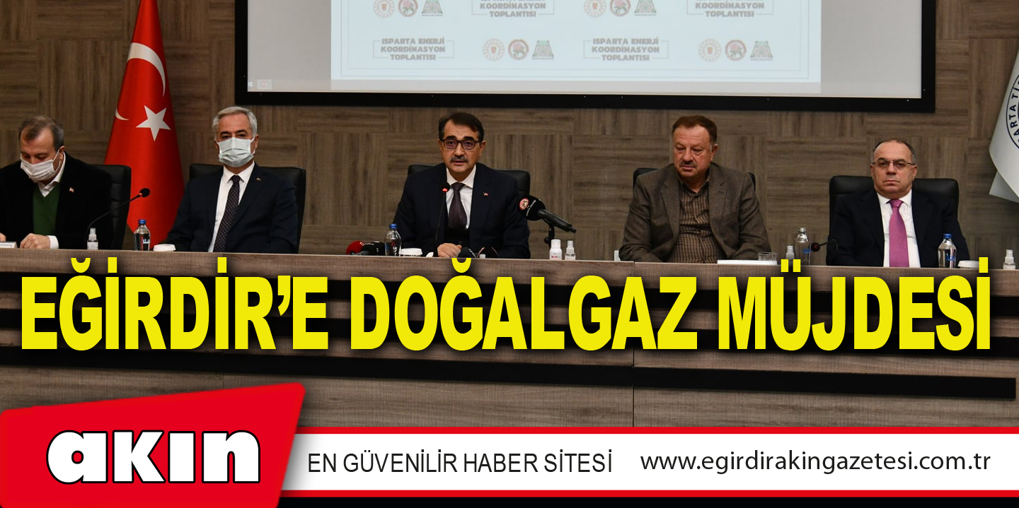 EĞİRDİR’E DOĞALGAZ MÜJDESİ