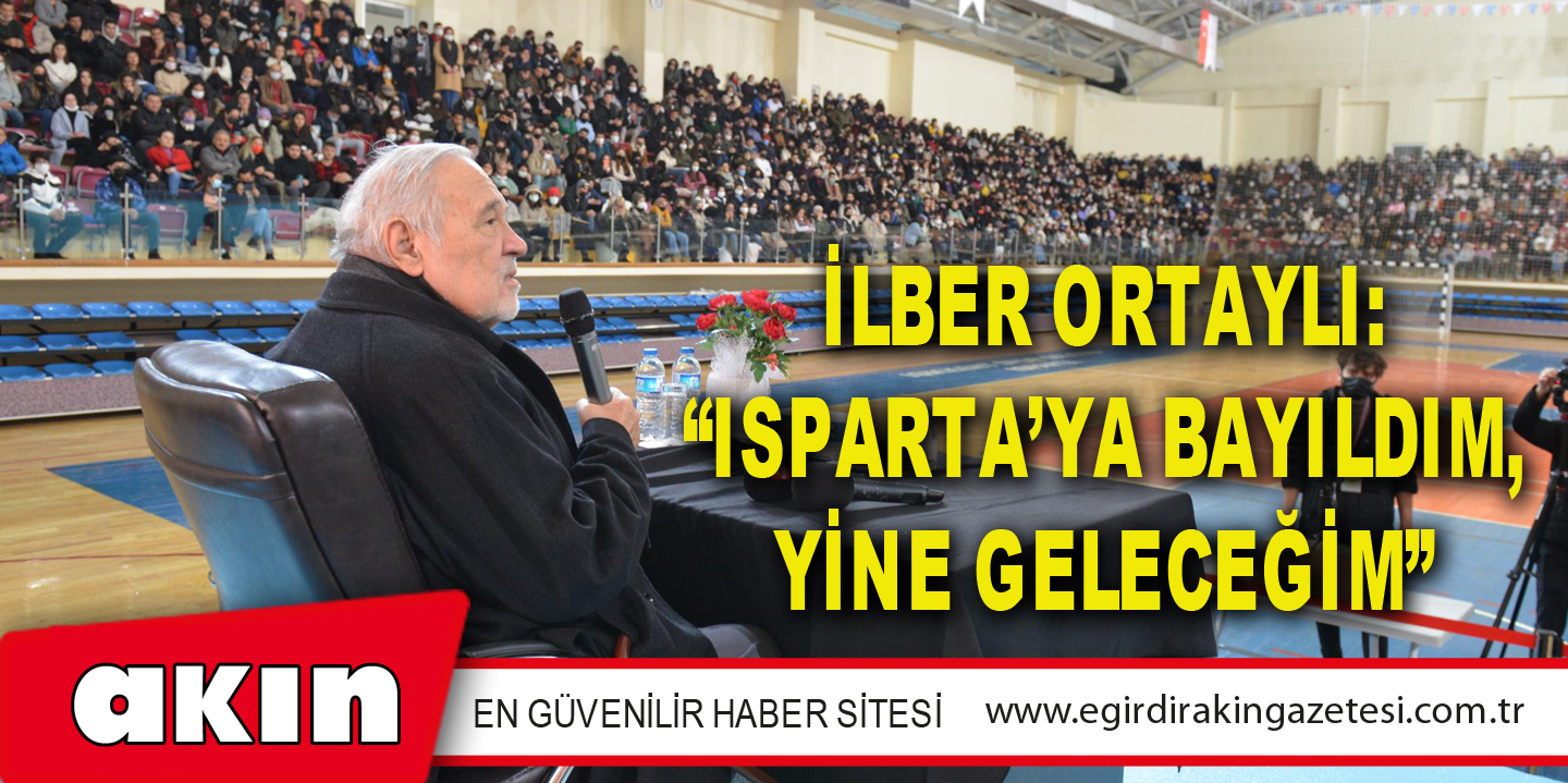 İlber Ortaylı: “Isparta’ya Bayıldım, Yine Geleceğim”