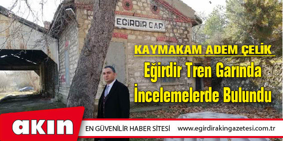 Kaymakam Adem Çelik Eğirdir Tren Garında İncelemelerde Bulundu