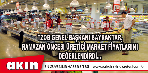 Tzob Genel Başkanı Bayraktar, Ramazan Öncesi Üretici Market Fiyatlarını Değerlendirdi…