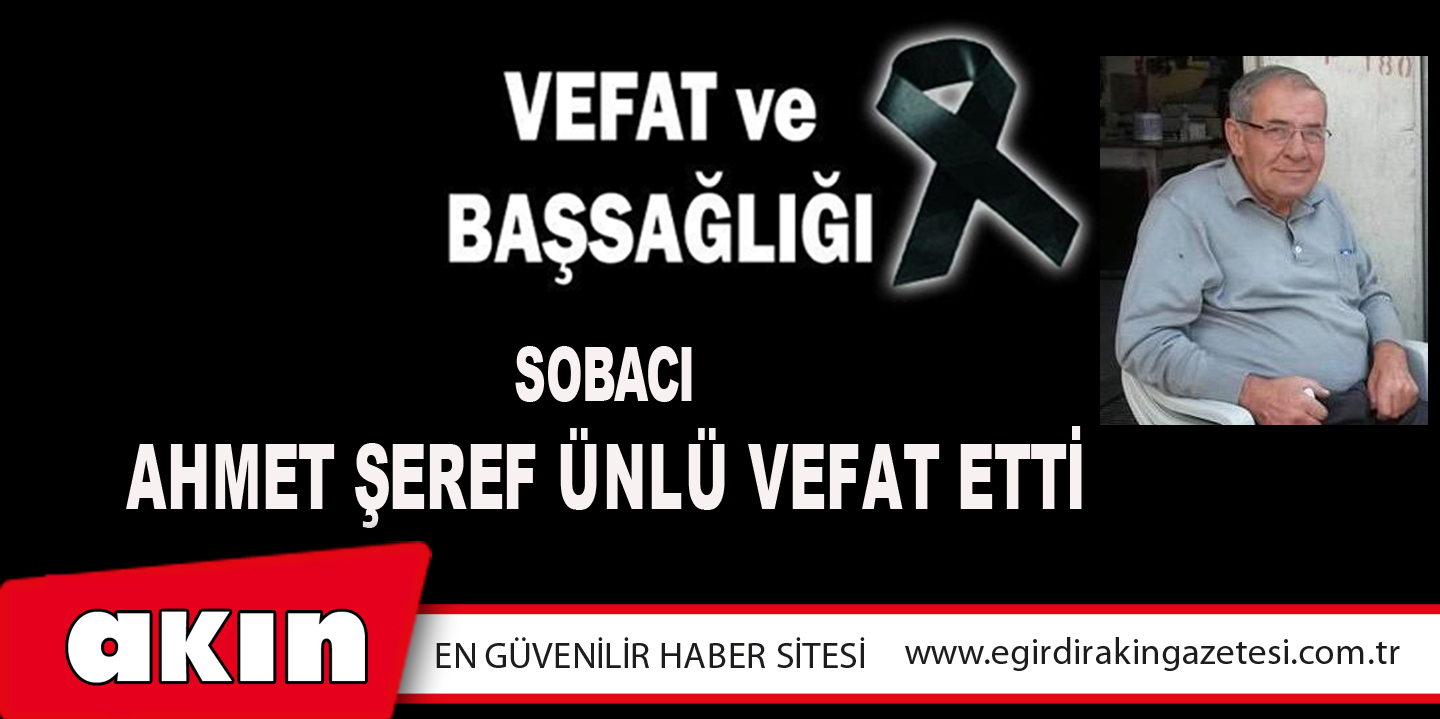 eğirdir haber,akın gazetesi,egirdir haberler,son dakika,SOBACI AHMET ŞEREF ÜNLÜ VEFAT ETTİ