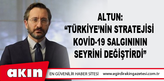Altun: “Türkiye’nin Stratejisi  Kovid-19 Salgınının Seyrini Değiştirdi”