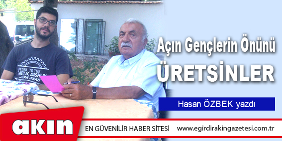 eğirdir haber,akın gazetesi,egirdir haberler,son dakika,Açın Gençlerin Önünü ÜRETSİNLER