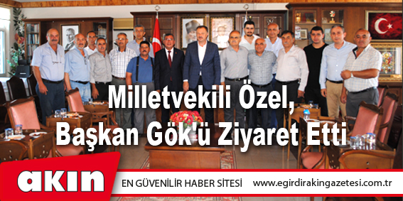 Milletvekili Özel, Başkan Gök'ü Ziyaret Etti