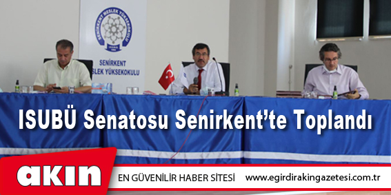 eğirdir haber,akın gazetesi,egirdir haberler,son dakika,ISUBÜ Senatosu Senirkent’te Toplandı