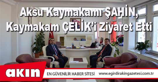 Aksu Kaymakamı ŞAHİN, Kaymakam ÇELİK’i Ziyaret Etti