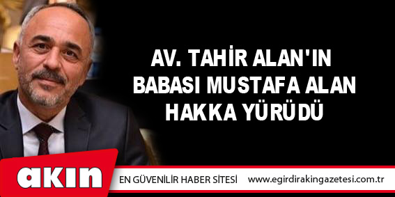 Av. Tahir Alan'ın Babası Mustafa Alan, Hakka Yürüdü...