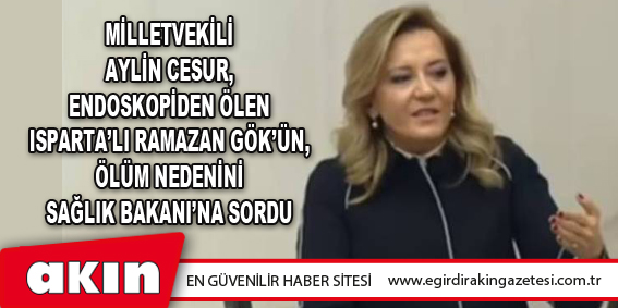 Milletvekili Aylin Cesur, Endoskopiden Ölen Isparta’lı Ramazan Gök’ün, Ölüm Nedenini Sağlık Bakanı’na Sordu