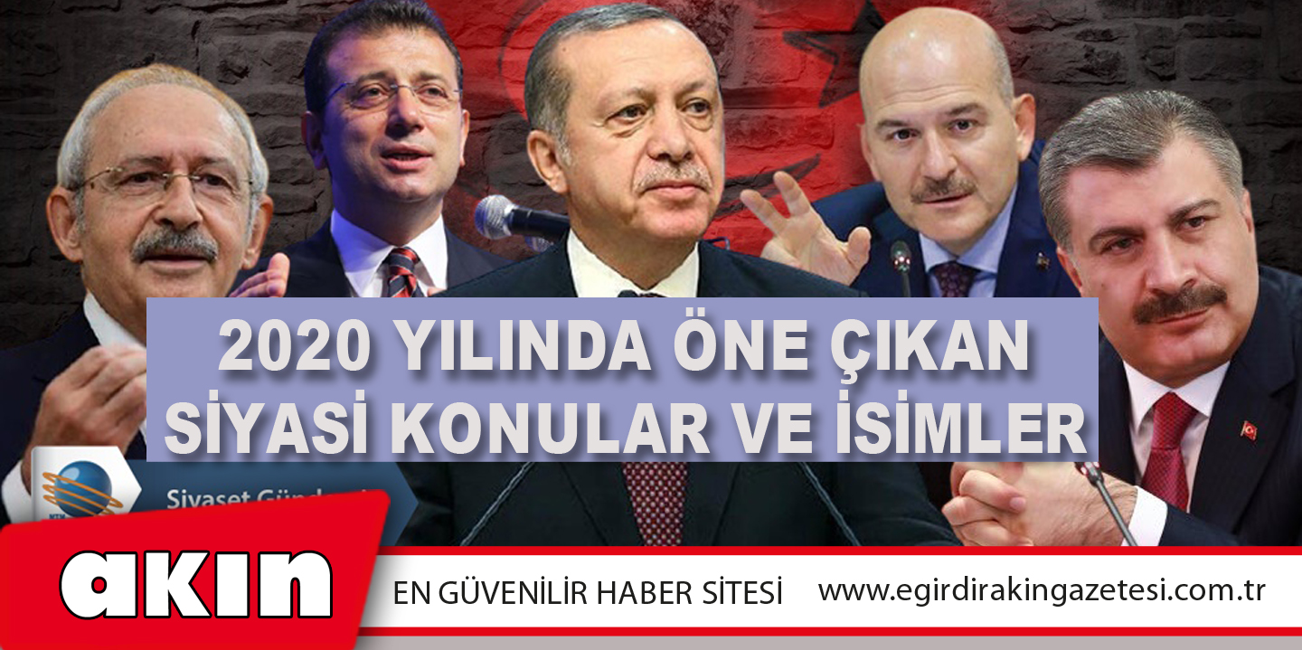 eğirdir haber,akın gazetesi,egirdir haberler,son dakika,2020 Yılında Öne Çıkan Siyasi Konular Ve İsimler