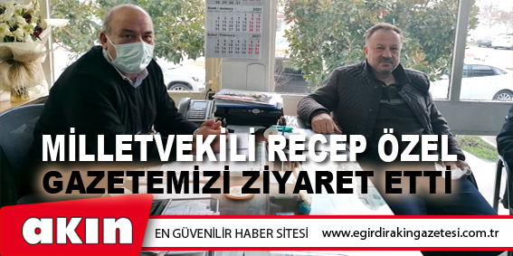 eğirdir haber,akın gazetesi,egirdir haberler,son dakika,Milletvekili Recep Özel Gazetemizi Ziyaret etti