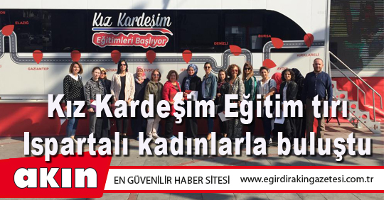 eğirdir haber,akın gazetesi,egirdir haberler,son dakika,Kız Kardeşim Eğitim tırı Ispartalı kadınlarla buluştu