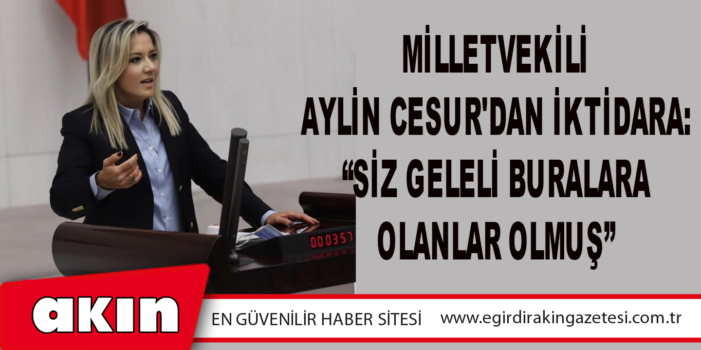 eğirdir haber,akın gazetesi,egirdir haberler,son dakika,Milletvekili Aylin Cesur'dan İktidara: “Siz Geleli Buralara Olanlar Olmuş”