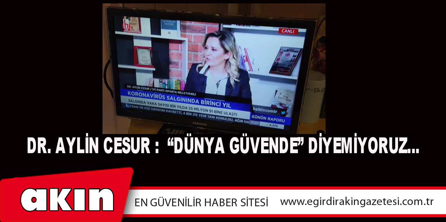 eğirdir haber,akın gazetesi,egirdir haberler,son dakika,Dr. Aylin Cesur: “Dünya Güvende” Diyemiyoruz…