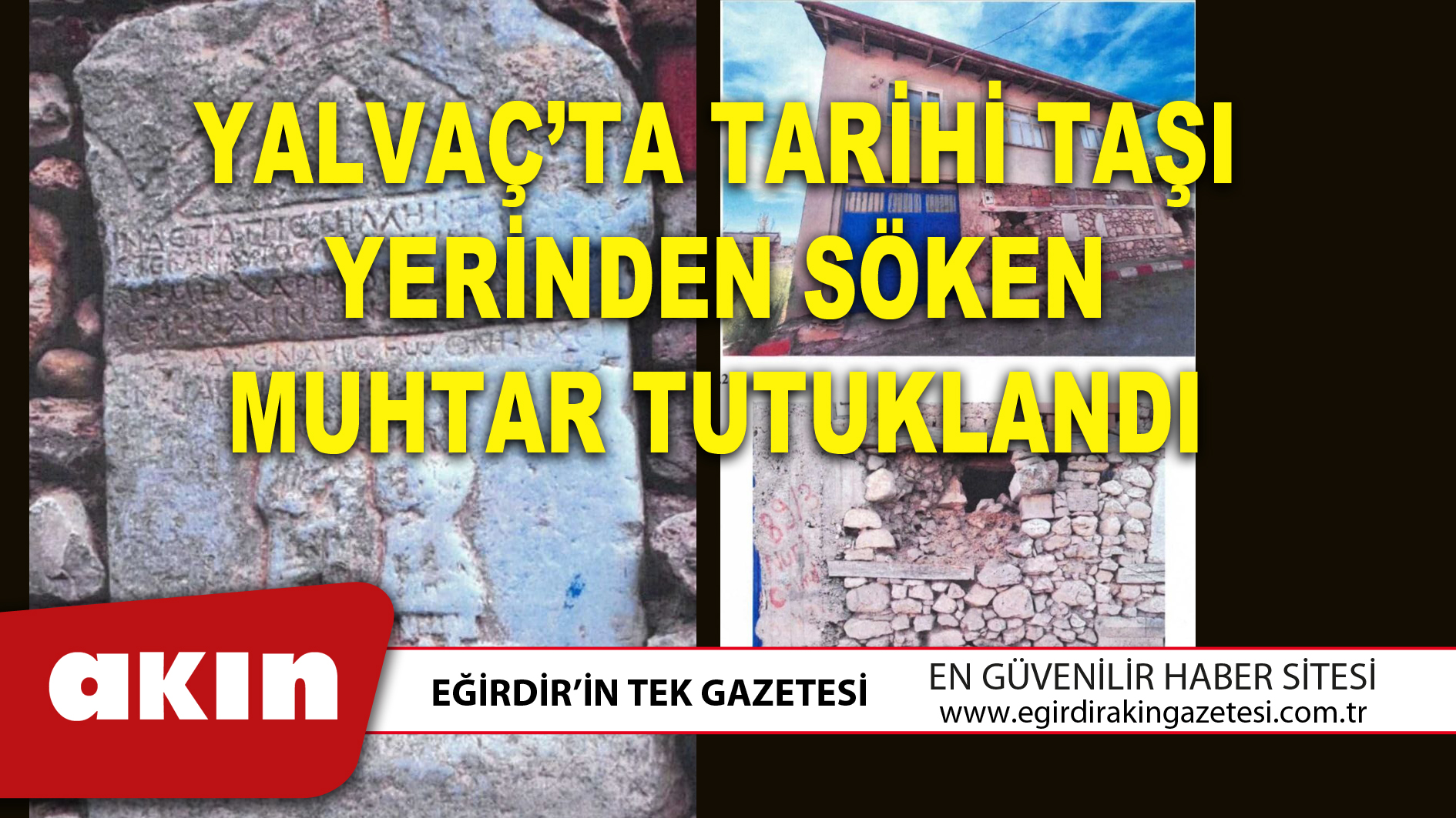 YALVAÇ’TA TARİHİ TAŞI YERİNDEN SÖKEN MUHTAR TUTUKLANDI