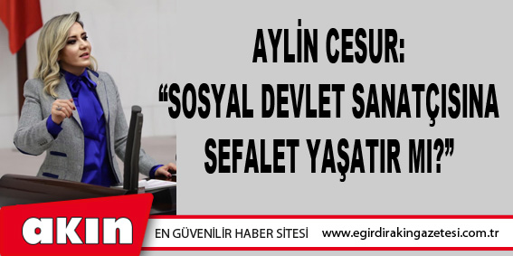 Aylin Cesur: “Sosyal Devlet Sanatçısına Sefalet Yaşatır Mı?”