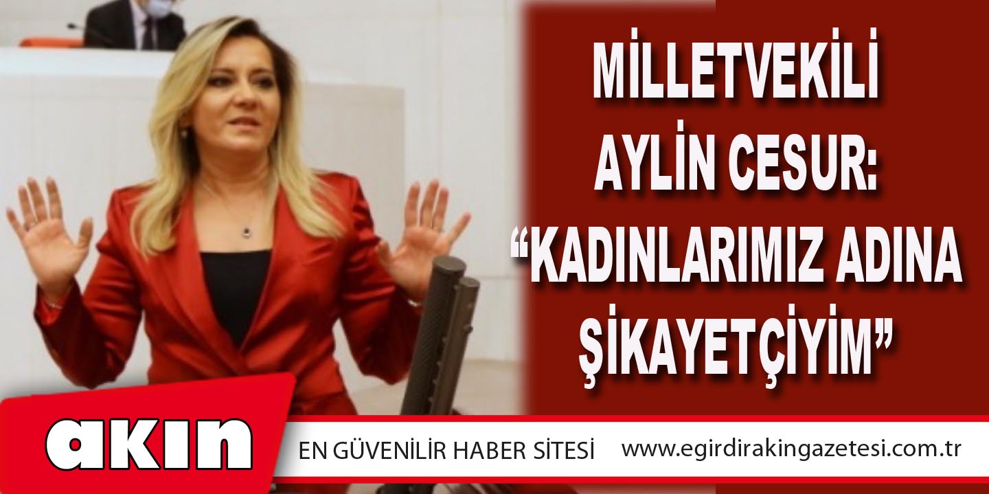 Milletvekili Aylin Cesur: “Kadınlarımız Adına Şikayetçiyim”